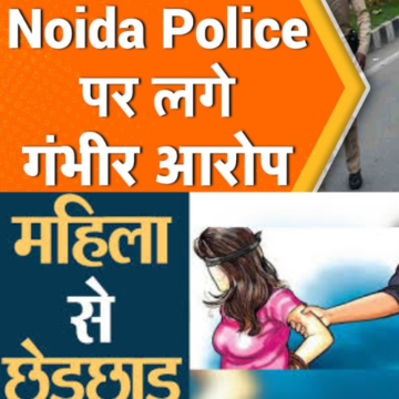 Noida Police पर छेड़छाड़ की शिकायत ना दर्ज का आरोप